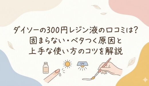 ダイソーの300円レジン液の口コミは？固まらない・ベタつく原因と上手な使い方のコツを解説