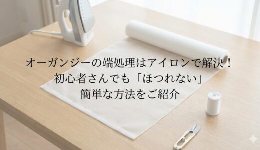 オーガンジーの端処理はアイロンで解決！初心者さんでも「ほつれない」簡単な方法をご紹介