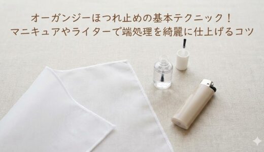 オーガンジーほつれ止めの基本テクニック！マニキュアやライターで端処理を綺麗に仕上げるコツ