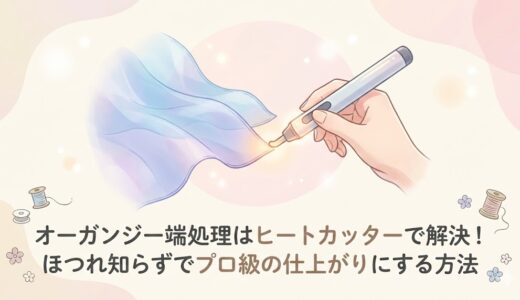 オーガンジー端処理はヒートカッターで解決！ほつれ知らずでプロ級の仕上がりにする方法