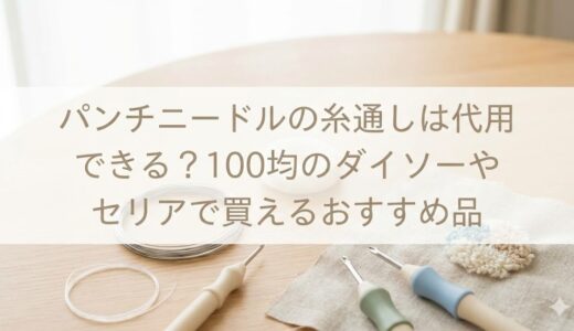 パンチニードルの糸通しは代用できる？100均のダイソーやセリアで買えるおすすめ品