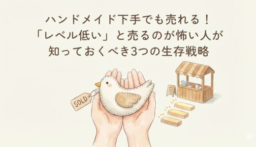 ハンドメイド下手でも売れる！「レベル低い」と売るのが怖い人が知っておくべき3つの生存戦略