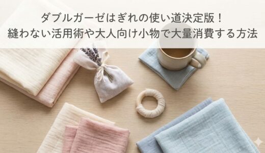 ダブルガーゼはぎれの使い道決定版！縫わない活用術や大人向け小物で大量消費する方法